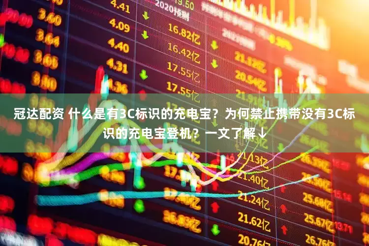冠达配资 什么是有3C标识的充电宝？为何禁止携带没有3C标识的充电宝登机？一文了解↓