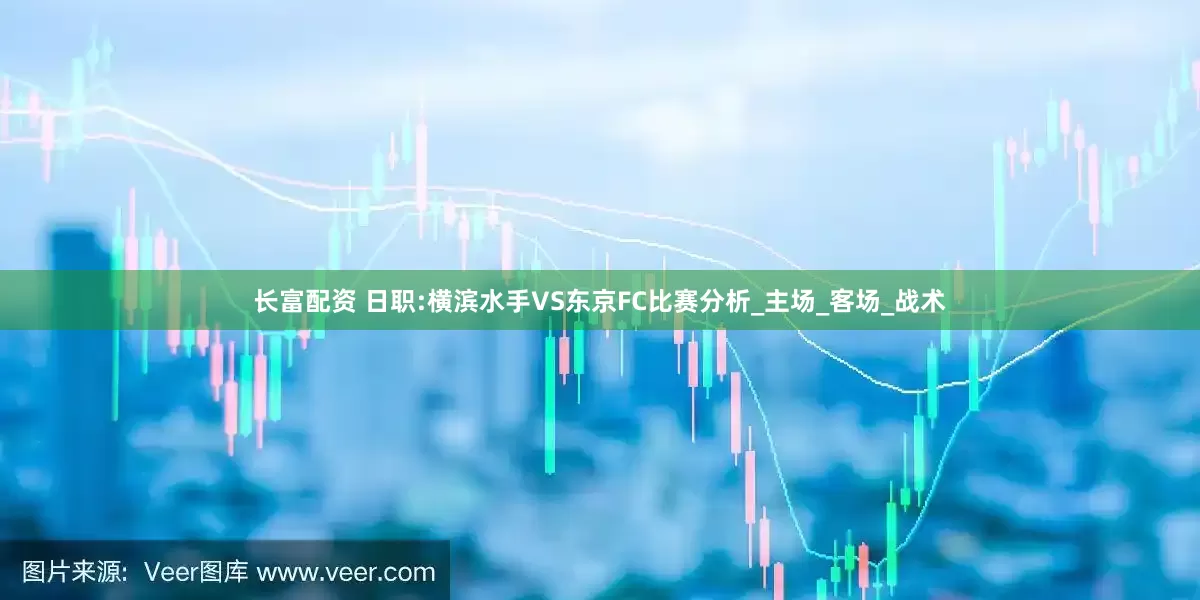 长富配资 日职:横滨水手VS东京FC比赛分析_主场_客场_战术