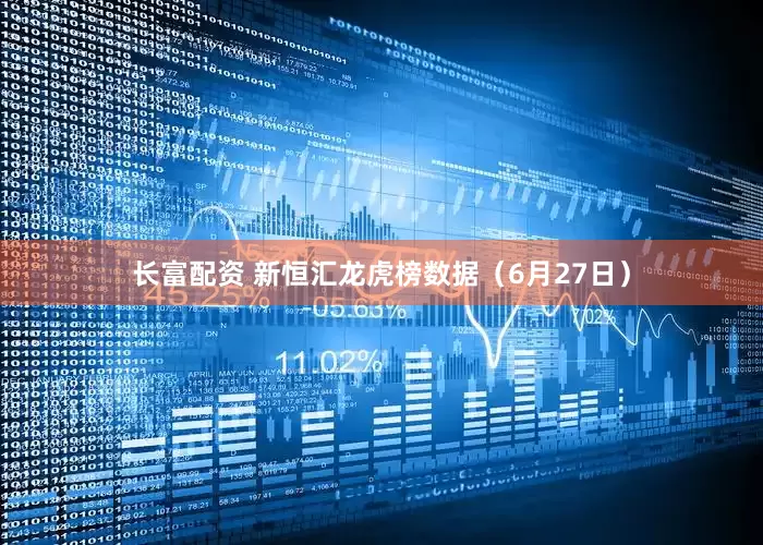 长富配资 新恒汇龙虎榜数据（6月27日）