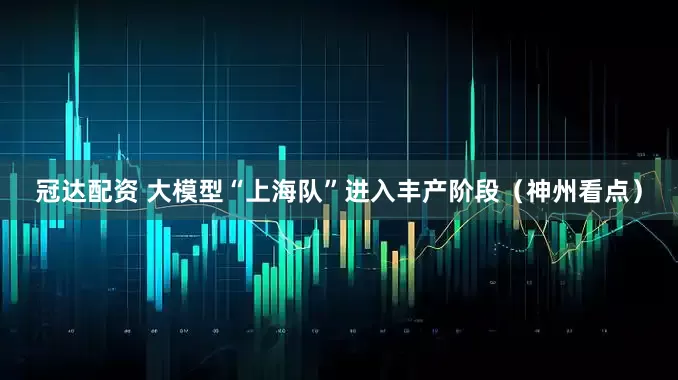 冠达配资 大模型“上海队”进入丰产阶段（神州看点）