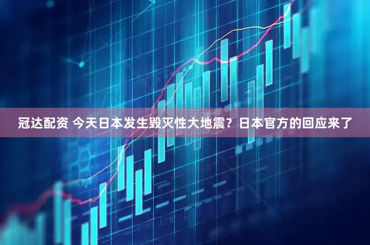 冠达配资 今天日本发生毁灭性大地震？日本官方的回应来了