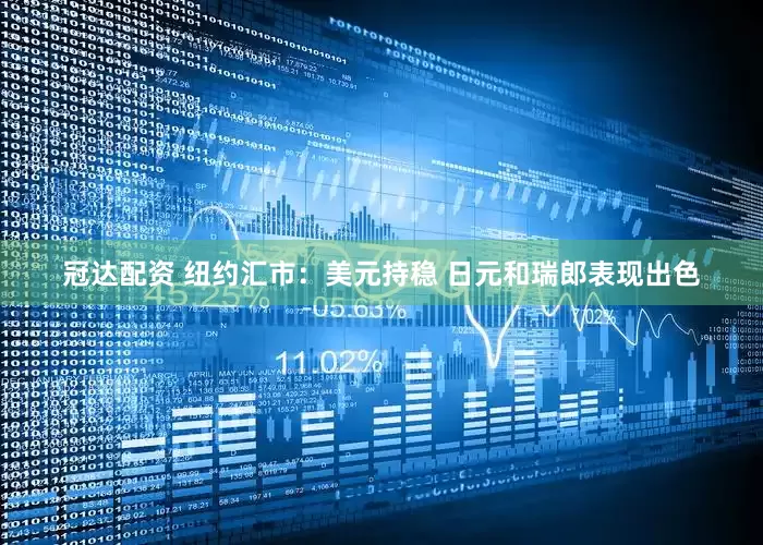 冠达配资 纽约汇市：美元持稳 日元和瑞郎表现出色