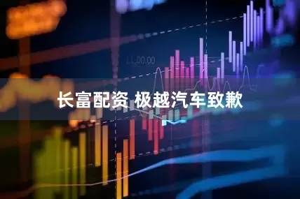 长富配资 极越汽车致歉