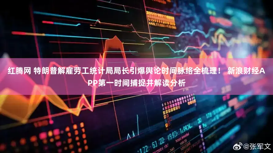 红腾网 特朗普解雇劳工统计局局长引爆舆论时间脉络全梳理！ 新浪财经APP第一时间捕捉并解读分析