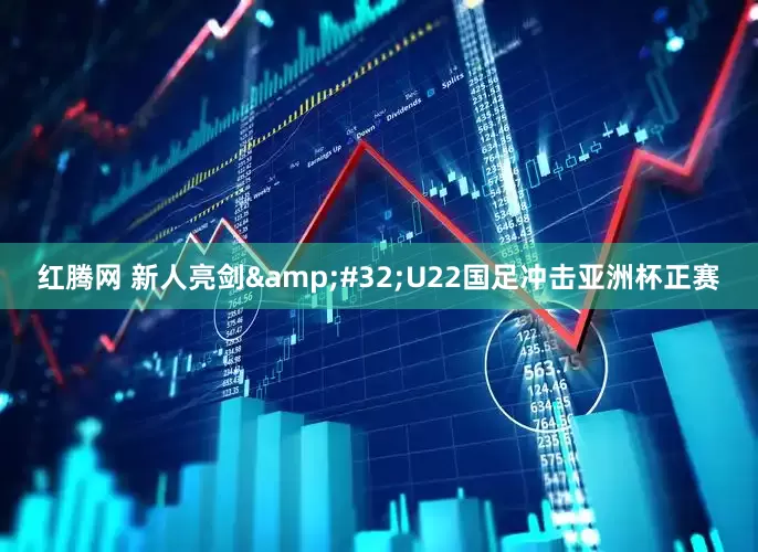 红腾网 新人亮剑&#32;U22国足冲击亚洲杯正赛